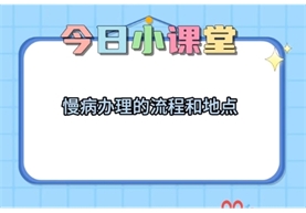 【便民·惠民】现处于升级改造期，为了方便广大患者有效办理慢病，一条视频让您轻松知道办理慢病的地点及流程。